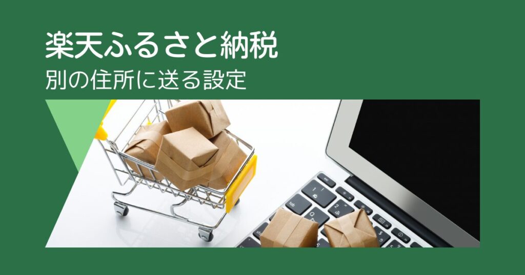 楽天ふるさと納税で別の住所に送る設定！実家やギフトの注意点