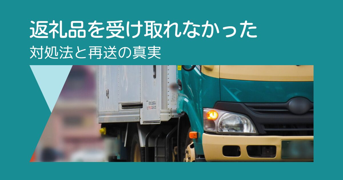 【ふるさと納税】返礼品を受け取れなかった場合の対処法と再送の真実
